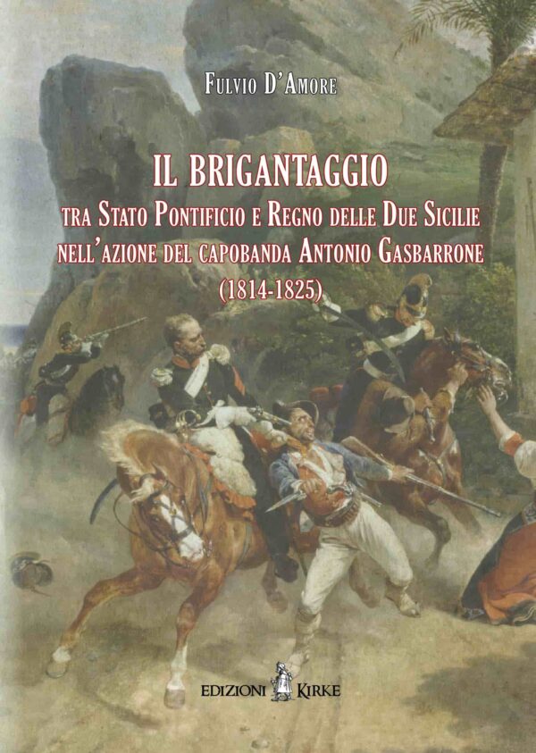 Edizioni Kirke _ Copertina del libro: Il brigantaggio tra Stato Pontificio e Regno delle Due Sicilie nell’azione del capobanda Antonio Gasbarrone (1814-1825) - Fulvio D’Amore - Banditismo e brigantaggio
