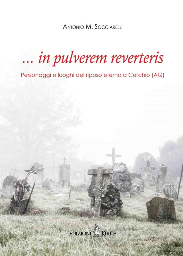 Edizioni Kirke _ Copertina del libro: … in pulverem reverteris. Personaggi e luoghi del riposo eterno a Cerchio (AQ) - Antonio M. Socciarelli - Biografie e famiglie dal Medioevo all'età Moderna