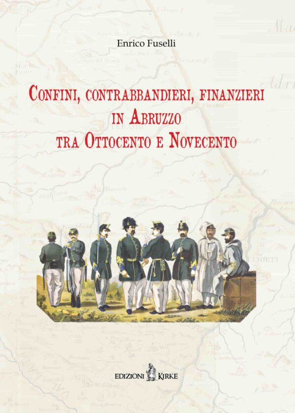 Edizioni Kirke _ Copertina del libro: Confini, contrabbandieri, finanzieri in Abruzzo tra ‘800 e ‘900 - Enrico Fuselli - Dal Regno di Napoli al Regno d'Italia